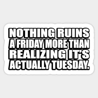 Nothing ruins a Friday more than realizing it’s actually Tuesday Sticker